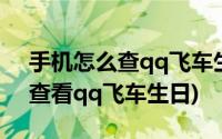 手机怎么查qq飞车生日(不登录qq飞车怎样查看qq飞车生日)