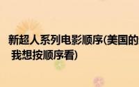 新超人系列电影顺序(美国的超人系列电影是从哪部到哪部的 我想按顺序看)