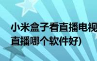 小米盒子看直播电视的软件(小米盒子看电视直播哪个软件好)