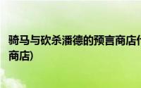 骑马与砍杀潘德的预言商店代码(骑马与砍杀潘德的预言作弊商店)