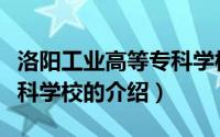 洛阳工业高等专科学校（关于洛阳工业高等专科学校的介绍）