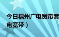 今日福州广电宽带套餐价格表2022（福州广电宽带）