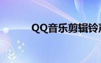 QQ音乐剪辑铃声(QQ音乐剪辑)