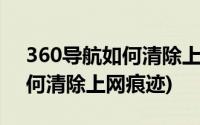 360导航如何清除上网痕迹记录(360导航如何清除上网痕迹)