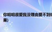 你明明很爱我没理由爱不到结果(你也很爱我没理由爱不到结果)