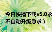 今日快播下载v5.0永不升级（如何让快播5.0不自动升级急求）