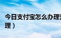 今日支付宝怎么办理营业执照（支付宝怎么办理）