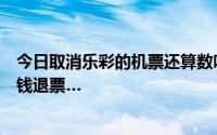 今日取消乐彩的机票还算数吗联名买的赢了三千多可惜没给钱退票…