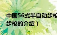 中国56式半自动步枪（关于中国56式半自动步枪的介绍）