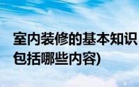 室内装修的基本知识(家居装修必知 基础装修包括哪些内容)