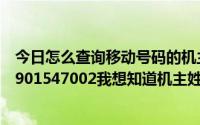 今日怎么查询移动号码的机主姓名（移动号码查询姓名 15901547002我想知道机主姓名）