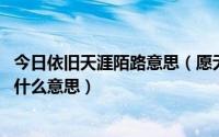 今日依旧天涯陌路意思（愿无岁月可回首,从此天涯陌路人是什么意思）