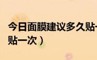 今日面膜建议多久贴一次（私信面膜多长时间贴一次）