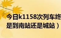 今日k1158次列车终点站是南站吗?（k1127是到南站还是城站）