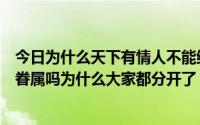 今日为什么天下有情人不能终成眷属（天下有情人都会终成眷属吗为什么大家都分开了）