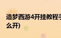 造梦西游4开挂教程手机版(造梦西游4外挂怎么开)