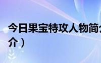 今日果宝特攻人物简介图片（果宝特攻人物简介）