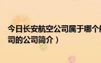 今日长安航空公司属于哪个航空公司（长安航空有限责任公司的公司简介）