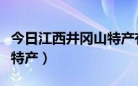 今日江西井冈山特产有哪些（井冈山有些什么特产）