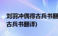 刘羽冲偶得古兵书翻译划分句窦(刘羽冲偶得古兵书翻译)