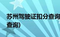 苏州驾驶证扣分查询官方网(苏州驾驶证扣分查询)