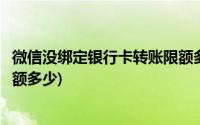 微信没绑定银行卡转账限额多少啊(微信没绑定银行卡转账限额多少)