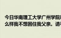 今日华南理工大学广州学院和华南农业大学珠江学院分别怎么样我不想困住我父亲。请寻求帮助。这两所院校呢