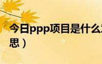 今日ppp项目是什么意思（epc项目是什么意思）