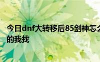 今日dnf大转移后85剑神怎么加点刷图的加点 最好发图～省的我找