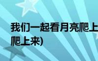 我们一起看月亮爬上来舞蹈(我们一起看月亮爬上来)