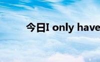 今日I only have还是I have only