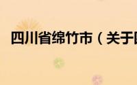 四川省绵竹市（关于四川省绵竹市的介绍）