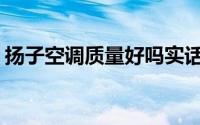 扬子空调质量好吗实话(扬子空调质量怎么样)