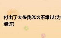 付出了太多我怎么不难过(为什么付出那么多还是会感到悲伤难过)