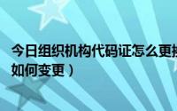 今日组织机构代码证怎么更换（单位换地址 组织机构代码证如何变更）