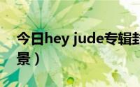 今日hey jude专辑封面（HEY JUDE创作背景）