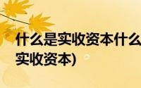 什么是实收资本什么是注册资金(注册资金是实收资本)