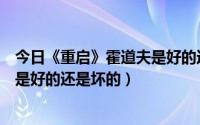 今日《重启》霍道夫是好的还是坏的小说（《重启》霍道夫是好的还是坏的）