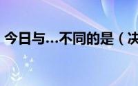 今日与…不同的是（决不是和绝不是的区别）