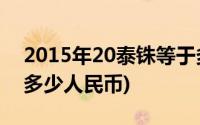 2015年20泰铢等于多少人民币(20泰铢等于多少人民币)