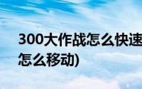 300大作战怎么快速升级(电脑版300大作战怎么移动)