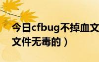 今日cfbug不掉血文件2020（cfbug不掉血文件无毒的）