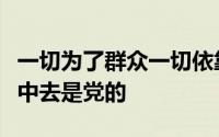 一切为了群众一切依靠群众从群众中来到群众中去是党的