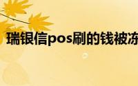 瑞银信pos刷的钱被冻结(瑞银信pos出事了)