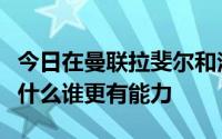 今日在曼联拉斐尔和法比奥兄弟的技术特点是什么谁更有能力