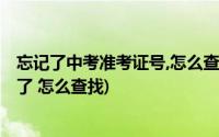 忘记了中考准考证号,怎么查准考证号(中考过后 准考证号丢了 怎么查找)