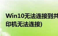 Win10无法连接到共享打印机(win10共享打印机无法连接)