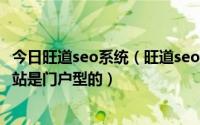 今日旺道seo系统（旺道seo优化软件可以做网站优化吗我网站是门户型的）