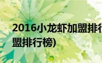 2016小龙虾加盟排行榜前十(2016小龙虾加盟排行榜)