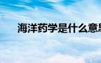 海洋药学是什么意思(海洋药学是什么)